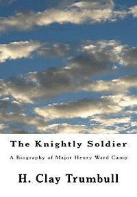 H. Clay Trumbull - The Knightly Soldier: A Biography of Major Henry Ward Camp, Häftad
