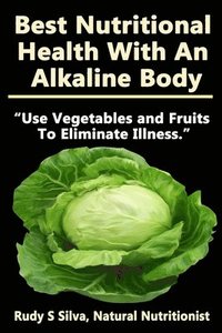 bokomslag Best Nutritional Health With An Alkaline Body: Use Vegetables and Fruits To Eliminate Illness