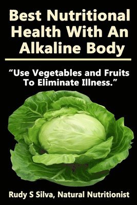 Rudy Silva Silva - Best Nutritional Health With An Alkaline Body: Use Vegetables and Fruits To Eliminate Illness, Häftad