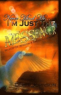 Never Mind Me... I'm Just The MESSENGER: Words Of Wisdom & Encouragement 1