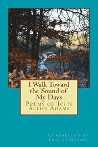 bokomslag I Walk Toward the Sound of My Days: Poems of John Allen Adams