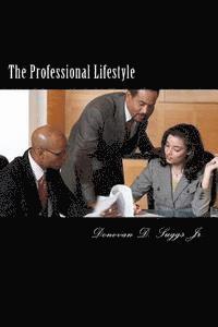 bokomslag The Professional Lifestyle: The How-To Guide On Building A More Solid Professional Foundation For Future Success