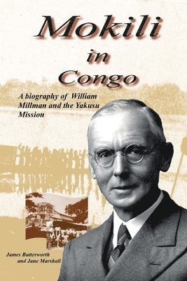 Mokili in Congo: A Biography of William Millman and the Yakusu Mission 1