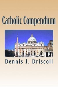 bokomslag Catholic Compendium: A concise look at Catholic doctrine, moral teaching, prayer life, the saints, and the Church's organization and calend