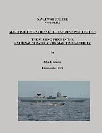 Commander Usn John J. Gordon - Maritime Operational Threat Response Center: The Missing Piece in the National Strategy for Maritime Security, Häftad