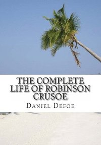 bokomslag The Complete Life of Robinson Crusoe: Robinson Crusoe, The Farther Adventures and Serious Reflections