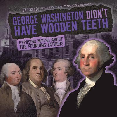 Ryan Nagelhout - George Washington Didn't Have Wooden Teeth: Exposing Myths about the Founding Fathers, Häftad