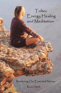 bokomslag Toltec Energy Healing and Meditation: Retrieving Your Essential Nature