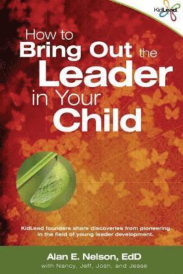 Alan E. Nelson Edd - How to Bring Out the Leader in Your Child: KidLead founders share discoveries from the pioneering field of young leader development., Häftad