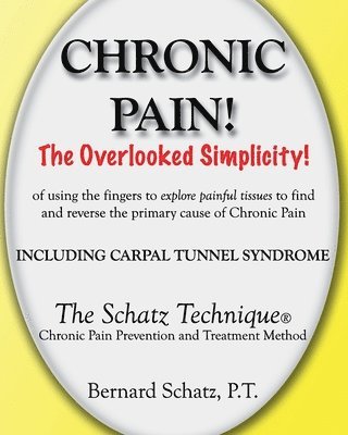 Chronic Pain!: The Overlooked Simplicity of using the fingers to explore painful tissues to find and reverse the primary cause of Chr 1