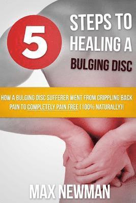 bokomslag 5 Steps To Healing A Bulging Disc: How A Bulging Disc Sufferer Went From Crippling Back Pain To Completely Pain Free (100% Naturally)!