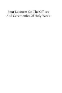 bokomslag Four Lectures on the Offices and Ceremonies of Holy Week: As Performed in the Papal Chapels