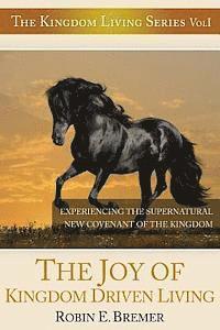 bokomslag The Joy of Kingdom Driven Living: Experiencing the Supernatural New Covenant of the Kingdom