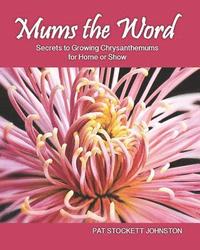 bokomslag Mums the Word: Secrets to Growing Chrysanthemums for Home or Show