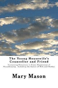 The Young Housewife's Counsellor and Friend: Containing Directions in Every Department of Housekeeping. Including the Duties of Wife and Mother 1