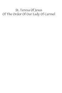 St. Teresa of Jesus of the Order of Our Lady of Carmel: Embracing The Life, Relations, Maxims and Foundations Written by the Saint