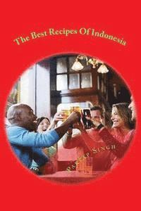 Partap Singh - The Best Recipes Of Indonesia: The best welknown recipes of cuisine all around Indonesia plus other useful information explained inside, Häftad