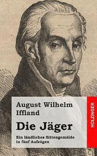 bokomslag Die Jäger: Ein ländliches Sittengemälde in fünf Aufzügen