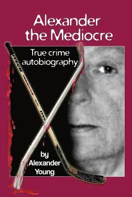Alexander the Mediocre: True Crime Autobiography