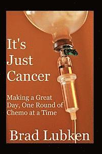 bokomslag It's Just Cancer: Making a Great Day One Round of Chemo at a Time