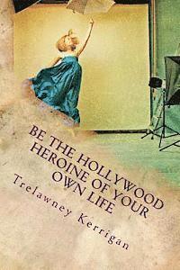 bokomslag Be the Hollywood Heroine of Your Own Life: This world of ours is full of riches and abundance, all of which are desperate to make their way to YOU. Ev