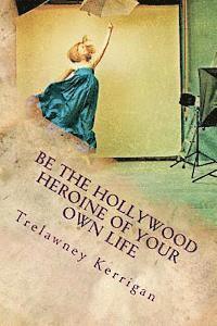 bokomslag Be the Hollywood Heroine of Your Own Life: This world of ours is full of riches and abundance, all of which are desperate to make their way to YOU. Ev