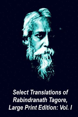 Select Translations of Rabindranath Tagore, Large Print Edition: Volume I 1