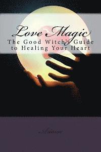 bokomslag Love Magic: The Good Witch's Guide To Healing Your Heart