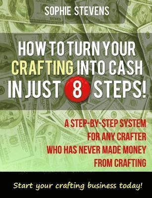 bokomslag How To Turn Your Crafting Into Cash In Just 8 Steps!: A Step-By-Step System For Any Crafter Who Has Never Made Money From Crafting