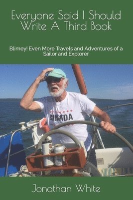 Everyone Said I Should Write A Third Book: Blimey! Even More Travels and Adventures of a Sailor and Explorer 1