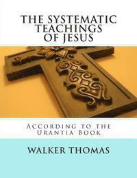 bokomslag The Systematic Teachings of Jesus: According to the Urantia Book