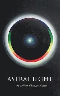 Jeffrey Charles Naish - Astral Light: From Ignorance to Over-standing, Häftad