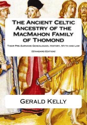 Gerald A. John Kelly - The Standard Edition of the Ancient Celtic Ancestry of the MacMahon Family of Thomond: Their Pre-Surname Genealogies, History, Myth and Law, Häftad