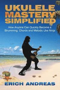bokomslag Ukulele Mastery Simplified: How Anyone Can Quickly Become a Strumming, Chords, and Melodic Uke Ninja