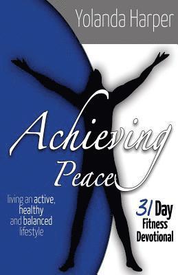 bokomslag Achieving Peace: A 31 Day Fitness Devotional: Living an active, healthy and balanced lifestyle