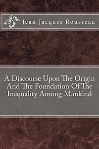A Discourse Upon The Origin And The Foundation Of The Inequality Among Mankind 1