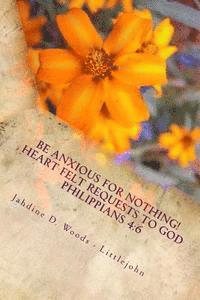 bokomslag Be Anxious For Nothing!: Heart Felt Request to God Philippians 4:6 Let your requests be made to known to God