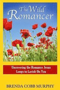bokomslag The Wild Romancer: Uncovering the Romance Jesus Longs to Lavish on You