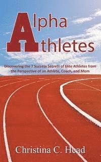 bokomslag Alpha Athletes: Discovering the 7 Success Secrets of Elite Athletes From the Perspective of an Athlete, Coach, and Mom