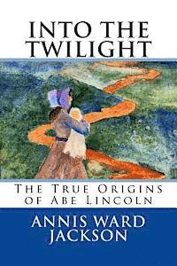 Annis Ward Jackson - Into The Twilight: The True Origins of Abe Lincoln, Häftad