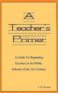 bokomslag A Teacher's Primer: A Guide for Beginning Teachers in the Public Schools of the 21st Century