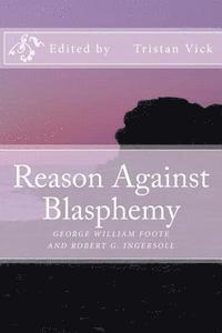 Reason Against Blasphemy: G.W. Foote and Robert G. Ingersoll on Blasphemy 1