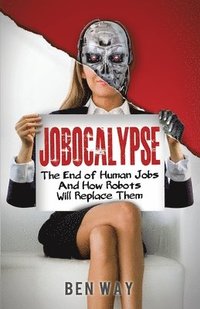 bokomslag Jobocalypse: The End of Human Jobs and How Robots will Replace Them