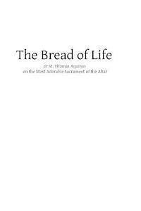 bokomslag The Bread of Life: or St. Thomas Aquinas on the Most Adorable Sacrament of the Altar