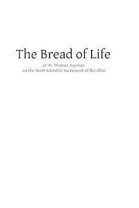 bokomslag The Bread of Life: or St. Thomas Aquinas on the Most Adorable Sacrament of the Altar