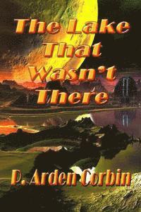 P. Arden Corbin - The Lake That Wasn't There, Häftad
