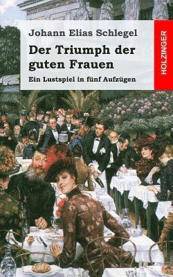 bokomslag Der Triumph der guten Frauen: Ein Lustspiel in fünf Aufzügen