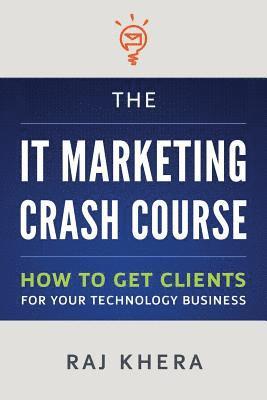 The IT Marketing Crash Course: How to Get Clients for Your Technology Business 1