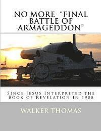 Walker Thomas - No More Final Battle of Armageddon: Since Jesus Interpreted the Book of Revelation in 1908, Häftad