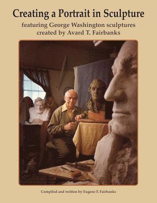 Creating a Portrait in Sculpture: featuring George Washington sculptures created by Avard T. Fairbanks 1